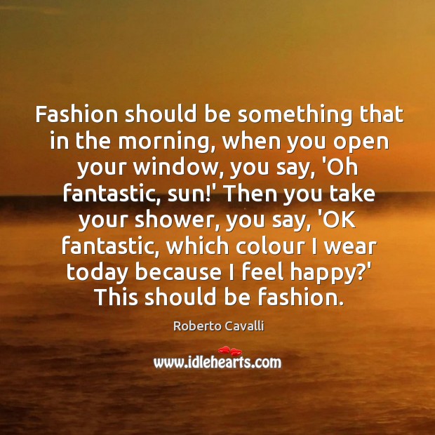 Fashion should be something that in the morning, when you open your Roberto Cavalli Picture Quote