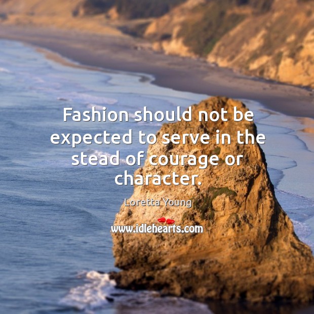 Fashion should not be expected to serve in the stead of courage or character. Loretta Young Picture Quote