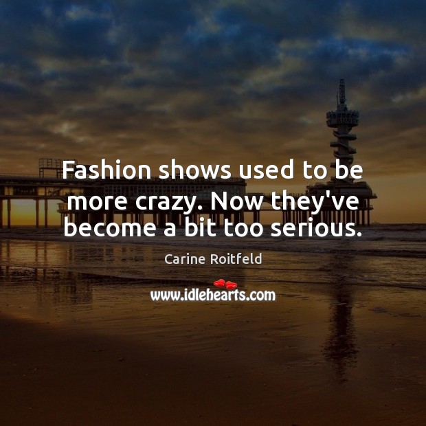 Fashion shows used to be more crazy. Now they’ve become a bit too serious. Carine Roitfeld Picture Quote