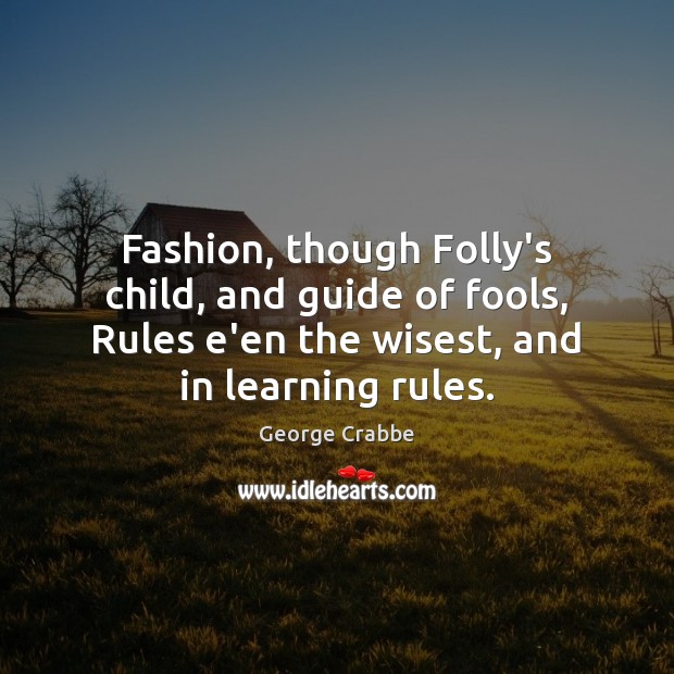 Fashion, though Folly’s child, and guide of fools, Rules e’en the wisest, George Crabbe Picture Quote