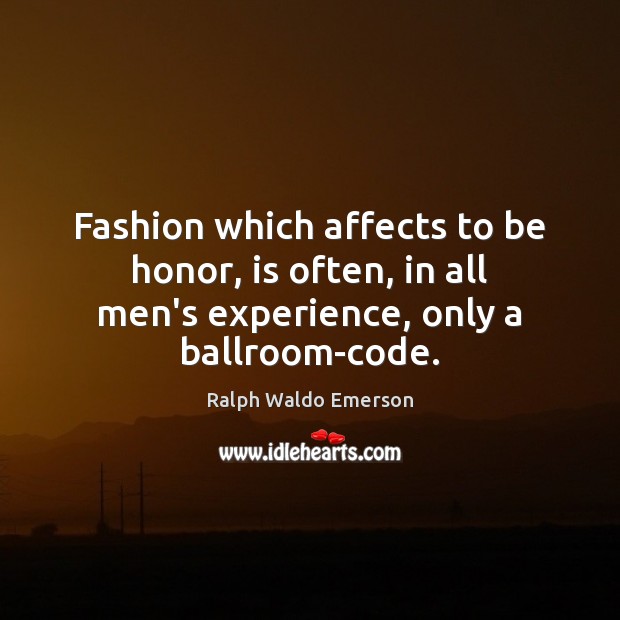 Fashion which affects to be honor, is often, in all men’s experience, 