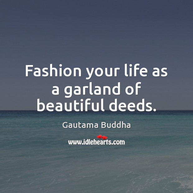 Fashion your life as a garland of beautiful deeds. Image