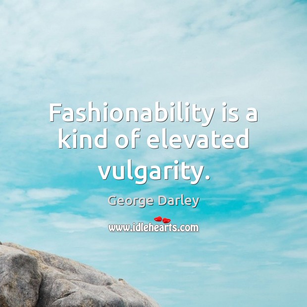 Fashionability is a kind of elevated vulgarity. George Darley Picture Quote