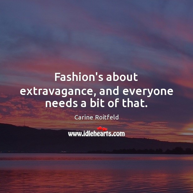 Fashion’s about extravagance, and everyone needs a bit of that. Carine Roitfeld Picture Quote