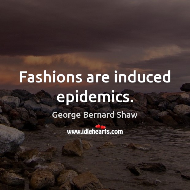 Fashions are induced epidemics. George Bernard Shaw Picture Quote