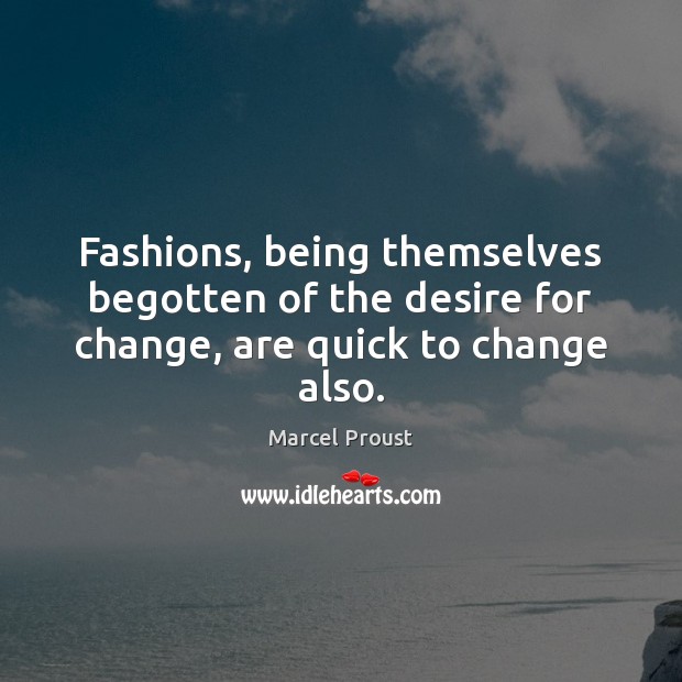 Fashions, being themselves begotten of the desire for change, are quick to change also. Image
