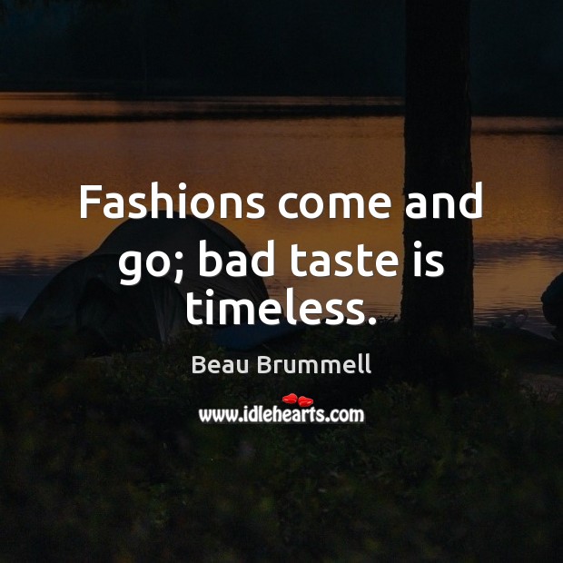 Fashions come and go; bad taste is timeless. Beau Brummell Picture Quote
