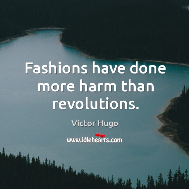 Fashions have done more harm than revolutions. Victor Hugo Picture Quote