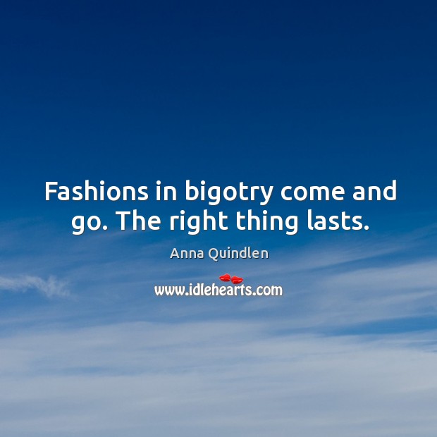 Fashions in bigotry come and go. The right thing lasts. Image