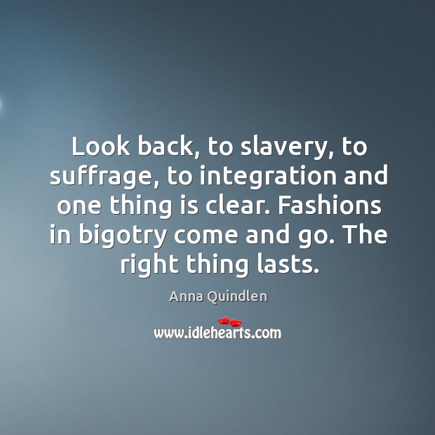 Fashions in bigotry come and go. The right thing lasts. Anna Quindlen Picture Quote