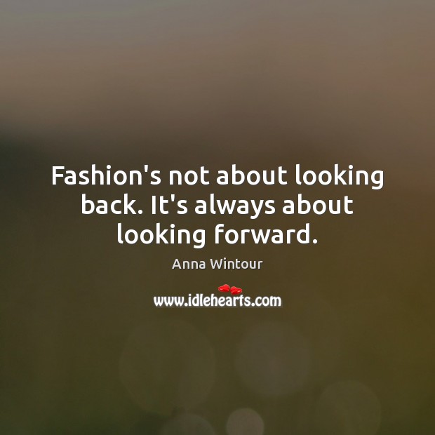 Fashion’s not about looking back. It’s always about looking forward. Anna Wintour Picture Quote