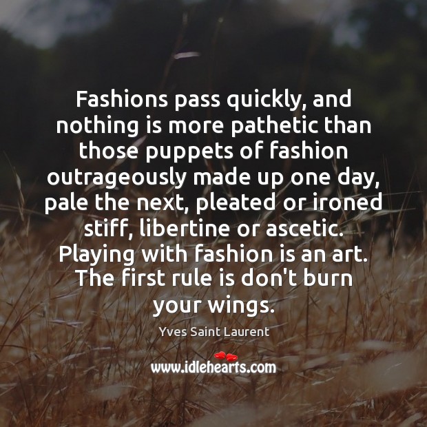 Fashions pass quickly, and nothing is more pathetic than those puppets of Image