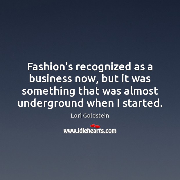 Fashion’s recognized as a business now, but it was something that was Lori Goldstein Picture Quote