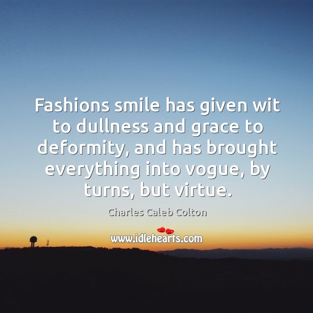 Fashions smile has given wit to dullness and grace to deformity, and Charles Caleb Colton Picture Quote
