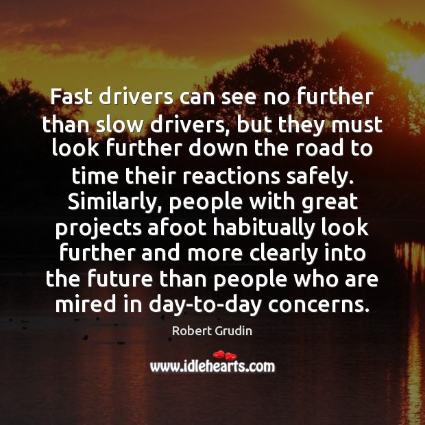 Fast drivers can see no further than slow drivers, but they must Robert Grudin Picture Quote