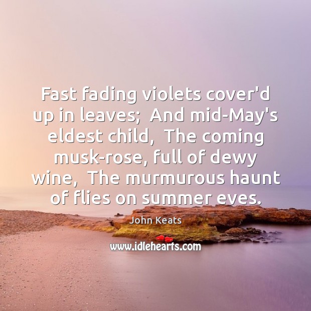 Fast fading violets cover’d up in leaves;  And mid-May’s eldest child,  The John Keats Picture Quote