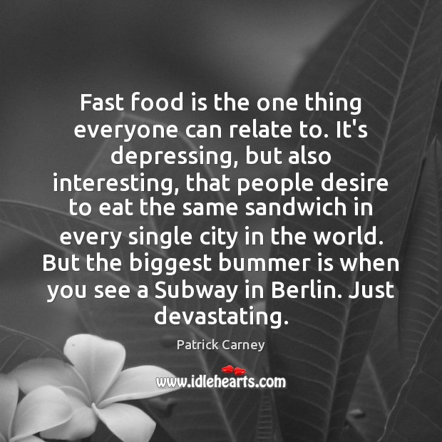 Fast food is the one thing everyone can relate to. It’s depressing, Patrick Carney Picture Quote