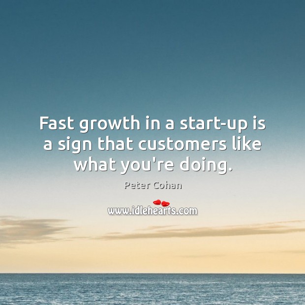 Fast growth in a start-up is a sign that customers like what you’re doing. Peter Cohan Picture Quote