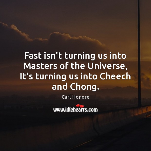 Fast isn’t turning us into Masters of the Universe, It’s turning us into Cheech and Chong. Carl Honore Picture Quote