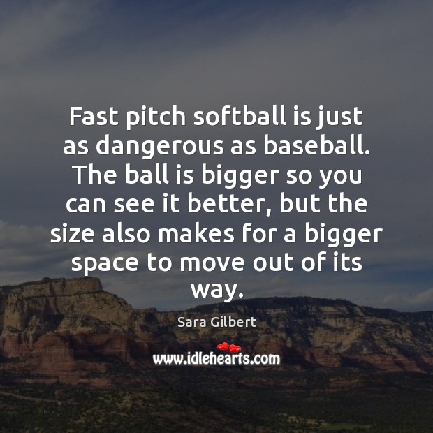 Fast pitch softball is just as dangerous as baseball. The ball is Sara Gilbert Picture Quote