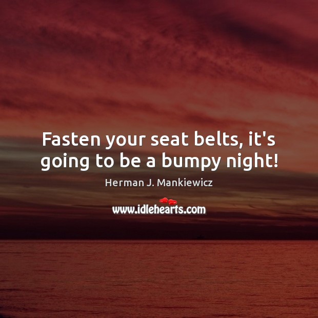 Fasten your seat belts, it’s going to be a bumpy night! Herman J. Mankiewicz Picture Quote