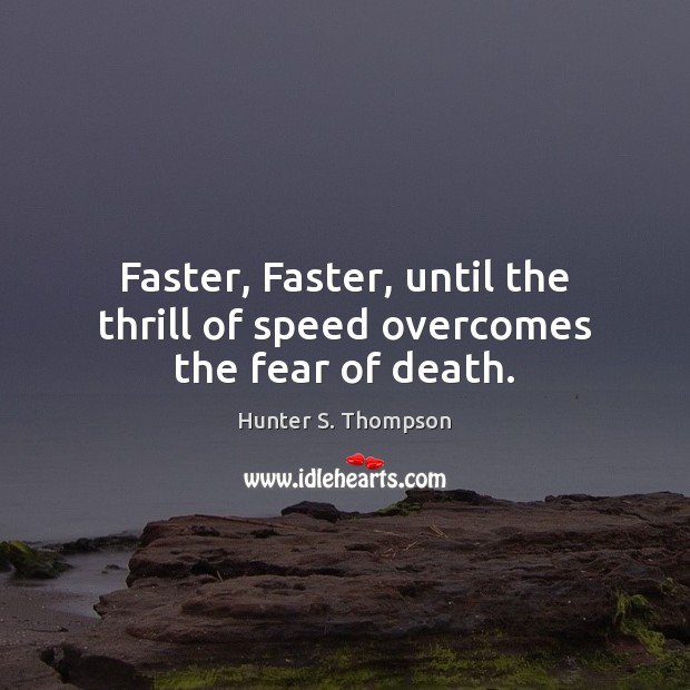 Faster, Faster, until the thrill of speed overcomes the fear of death. Hunter S. Thompson Picture Quote