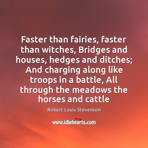 Faster than fairies, faster than witches, Bridges and houses, hedges and ditches; Image