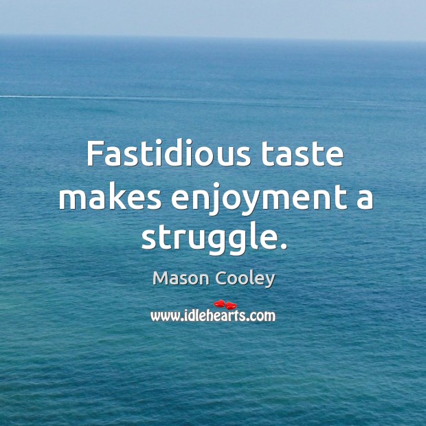 Fastidious taste makes enjoyment a struggle. Mason Cooley Picture Quote
