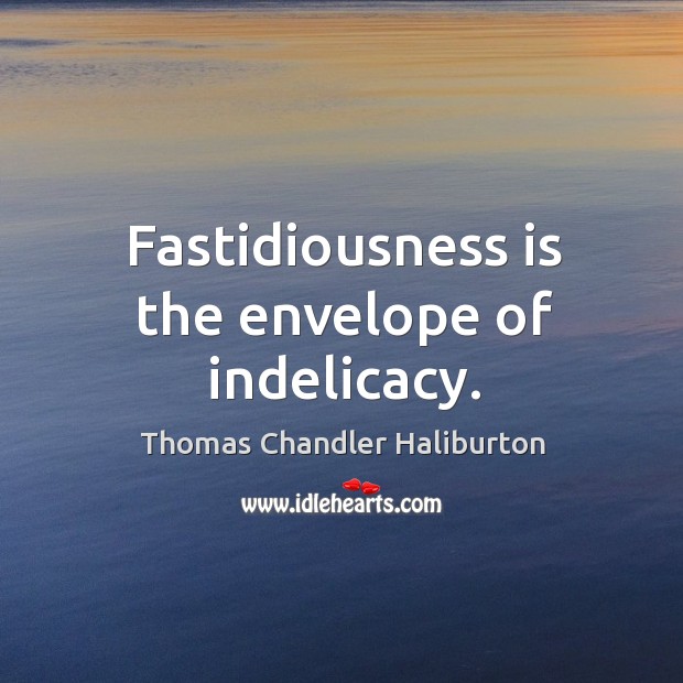 Fastidiousness is the envelope of indelicacy. Thomas Chandler Haliburton Picture Quote