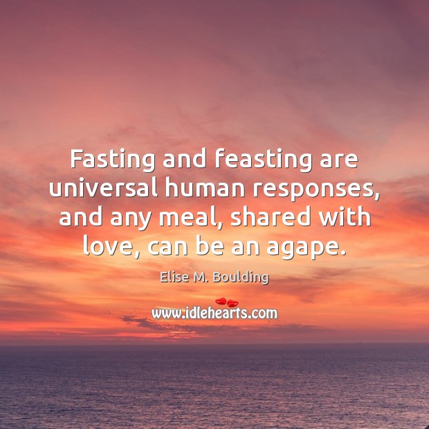 Fasting and feasting are universal human responses, and any meal, shared with Elise M. Boulding Picture Quote