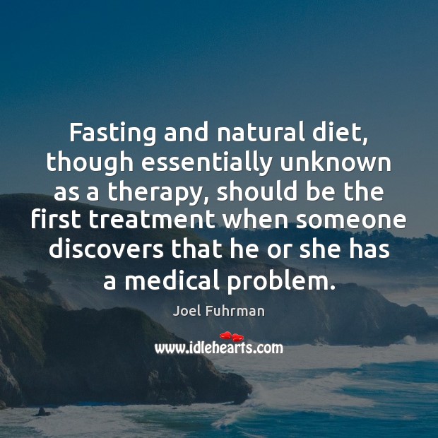 Fasting and natural diet, though essentially unknown as a therapy, should be Joel Fuhrman Picture Quote