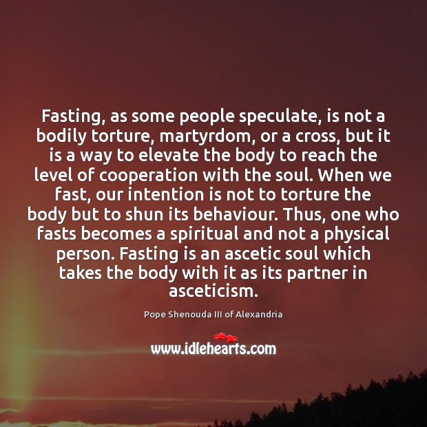 Fasting, as some people speculate, is not a bodily torture, martyrdom, or Pope Shenouda III of Alexandria Picture Quote