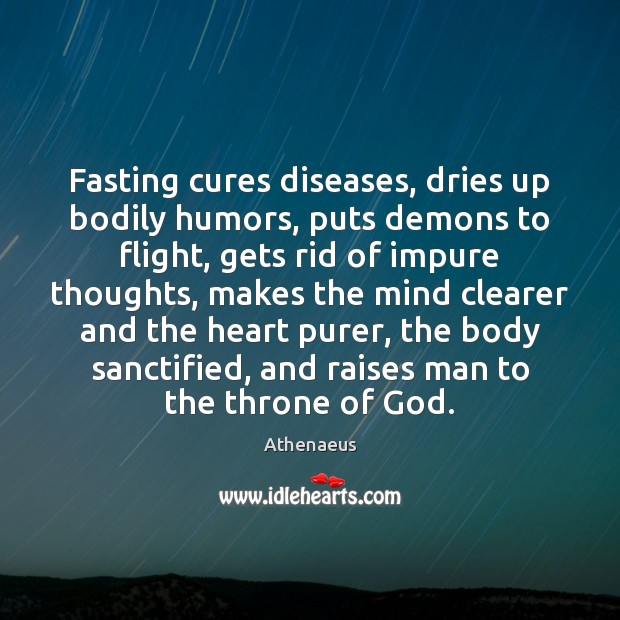 Fasting cures diseases, dries up bodily humors, puts demons to flight, gets 