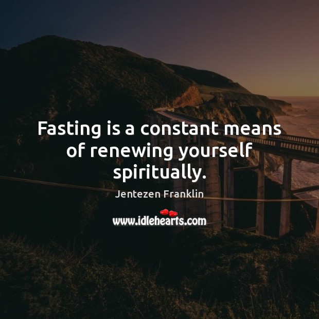 Fasting is a constant means of renewing yourself spiritually. Jentezen Franklin Picture Quote