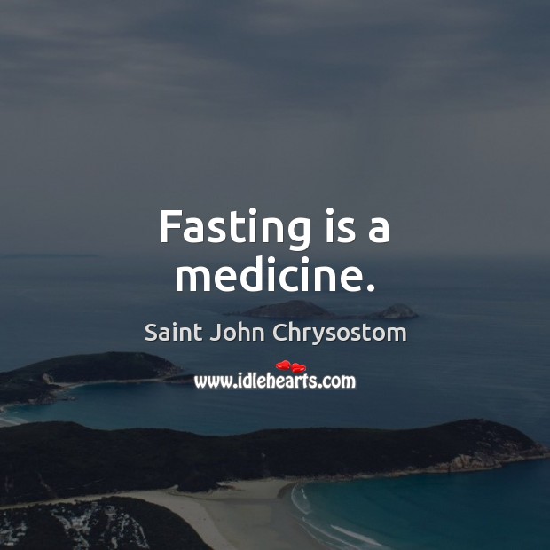 Fasting is a medicine. Saint John Chrysostom Picture Quote