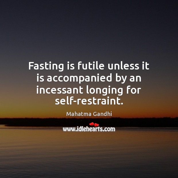 Fasting is futile unless it is accompanied by an incessant longing for self-restraint. Image