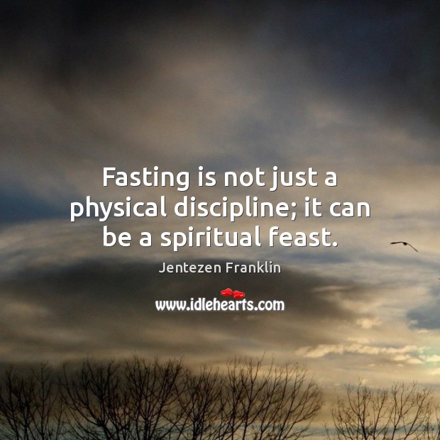 Fasting is not just a physical discipline; it can be a spiritual feast. Jentezen Franklin Picture Quote