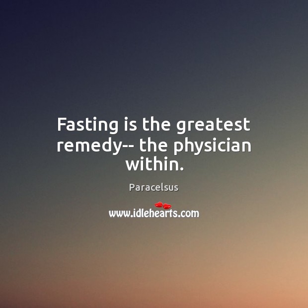 Fasting is the greatest remedy– the physician within. Paracelsus Picture Quote