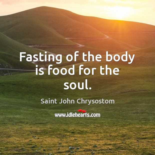 Fasting of the body is food for the soul. Saint John Chrysostom Picture Quote