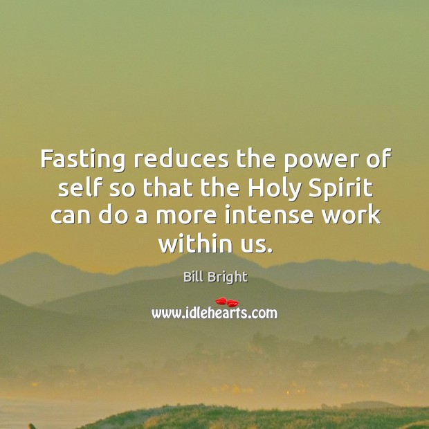 Fasting reduces the power of self so that the Holy Spirit can Bill Bright Picture Quote