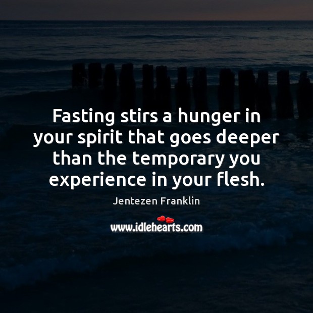 Fasting stirs a hunger in your spirit that goes deeper than the Jentezen Franklin Picture Quote