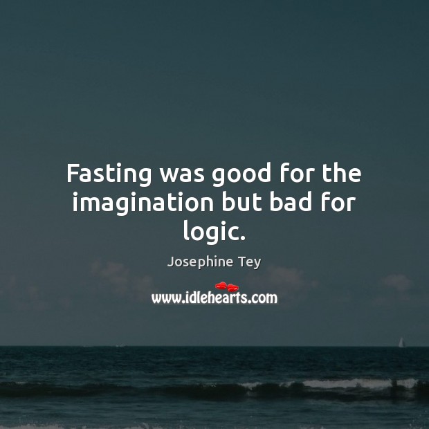 Fasting was good for the imagination but bad for logic. Josephine Tey Picture Quote