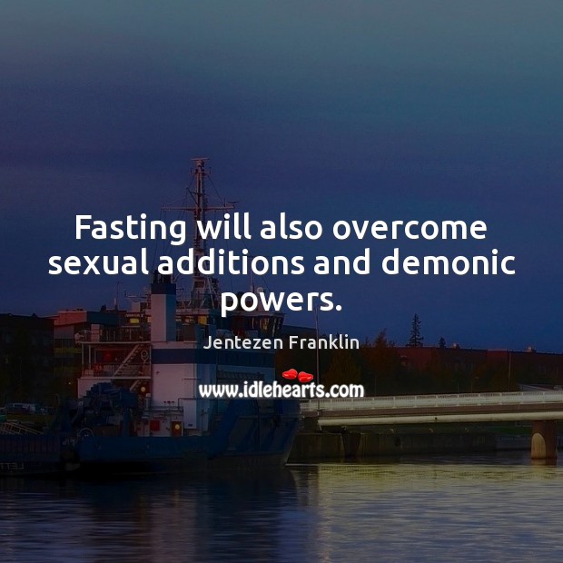 Fasting will also overcome sexual additions and demonic powers. Jentezen Franklin Picture Quote