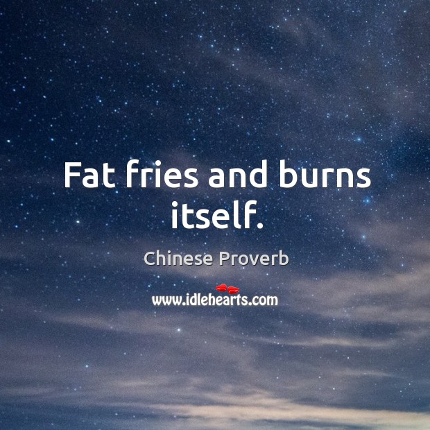 Fat fries and burns itself. Chinese Proverbs Image
