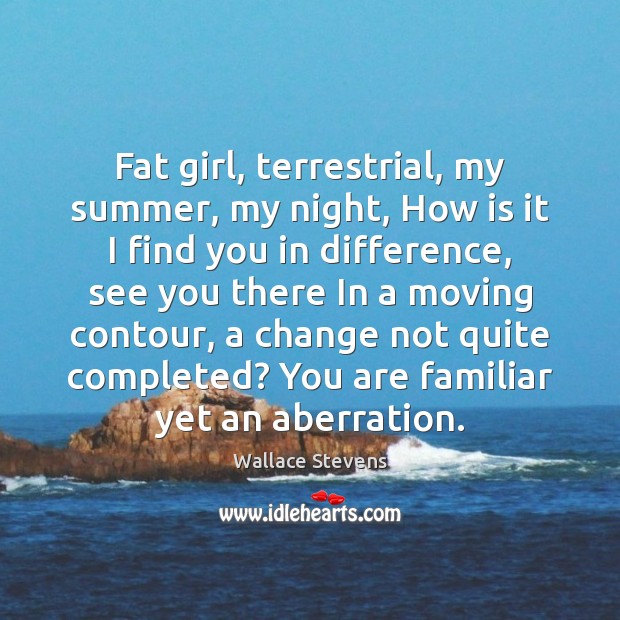 Fat girl, terrestrial, my summer, my night, How is it I find Wallace Stevens Picture Quote