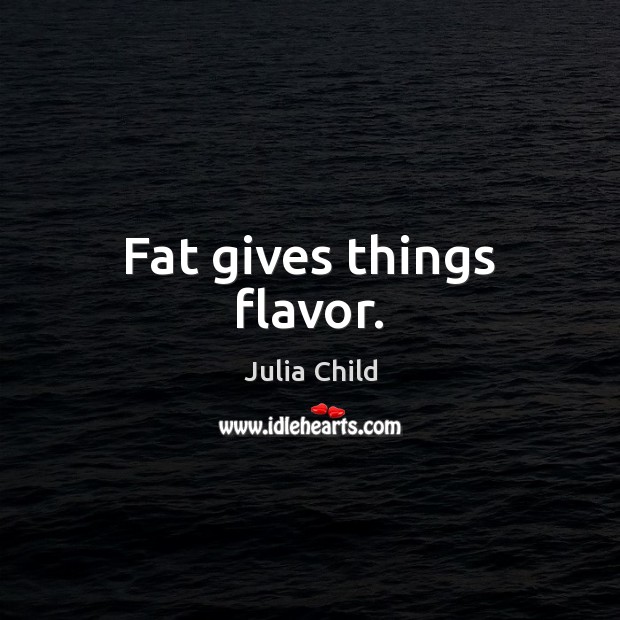 Fat gives things flavor. Image