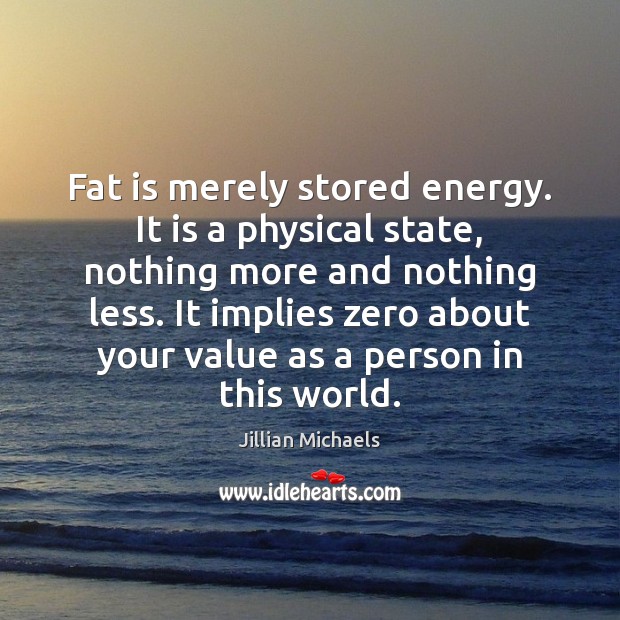 Fat is merely stored energy. It is a physical state, nothing more Jillian Michaels Picture Quote