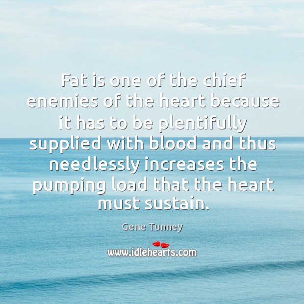 Fat is one of the chief enemies of the heart because it has to be plentifully supplied with Gene Tunney Picture Quote