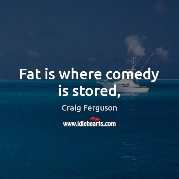 Fat is where comedy is stored, Craig Ferguson Picture Quote