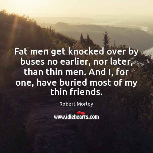 Fat men get knocked over by buses no earlier, nor later, than Robert Morley Picture Quote